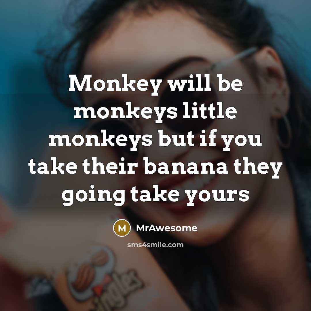 “Monkey will be monkeys little monkeys but if you take their banana they going take yours” quote by MrAwesome