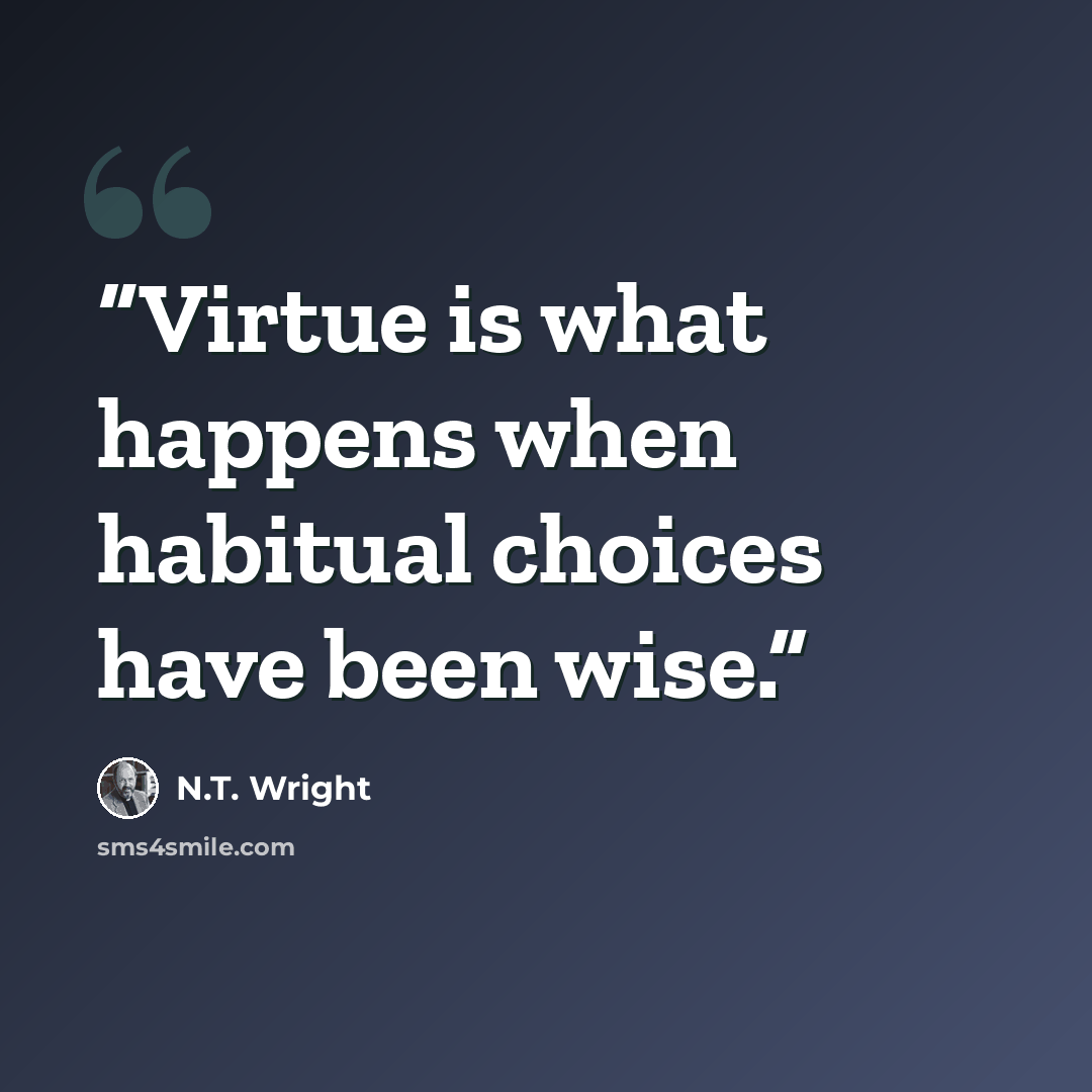 “Virtue is what happens when habitual choices have been wise.” quote by N.T. Wright