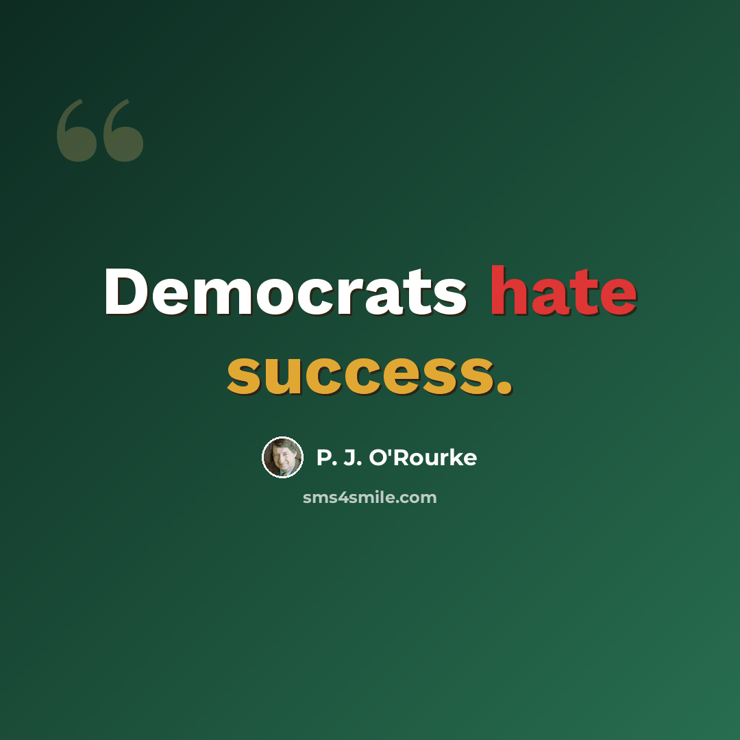 “Democrats hate success.” quote by P. J. O'Rourke