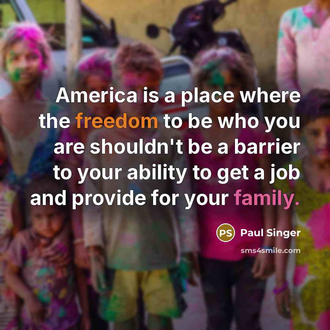 “America is a place where the freedom to be who you are shouldn't be a barrier to your ability to get a job and provide for your family.” quote by Paul Singer