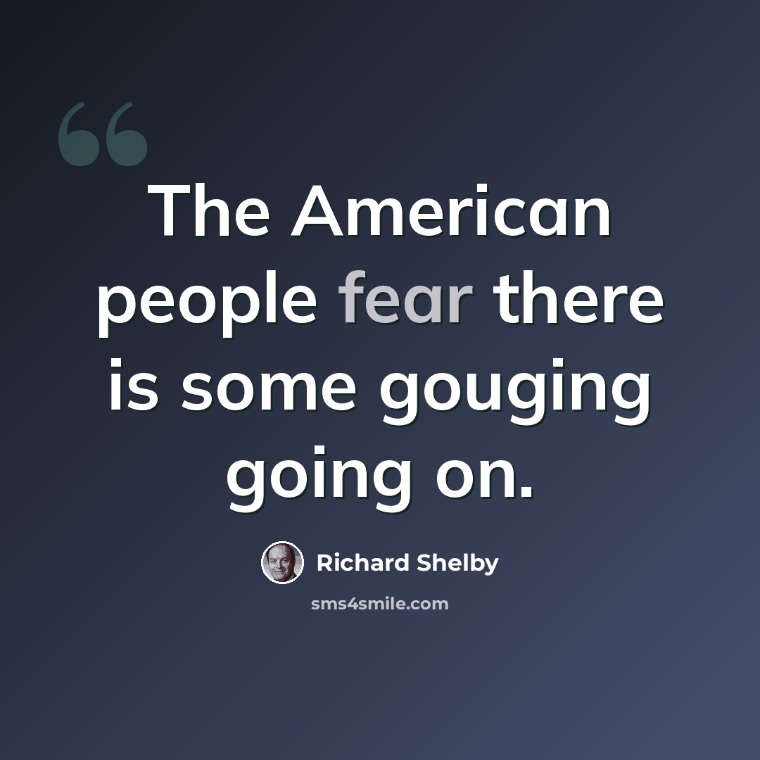 “The American people fear there is some gouging going on.” quote by Richard Shelby