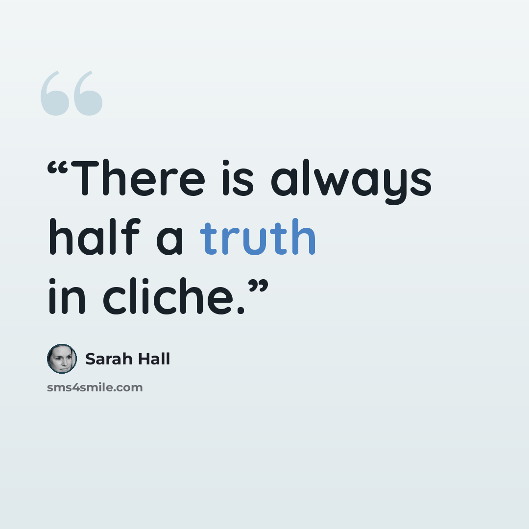 “There is always half a truth in cliche.” quote by Sarah Hall