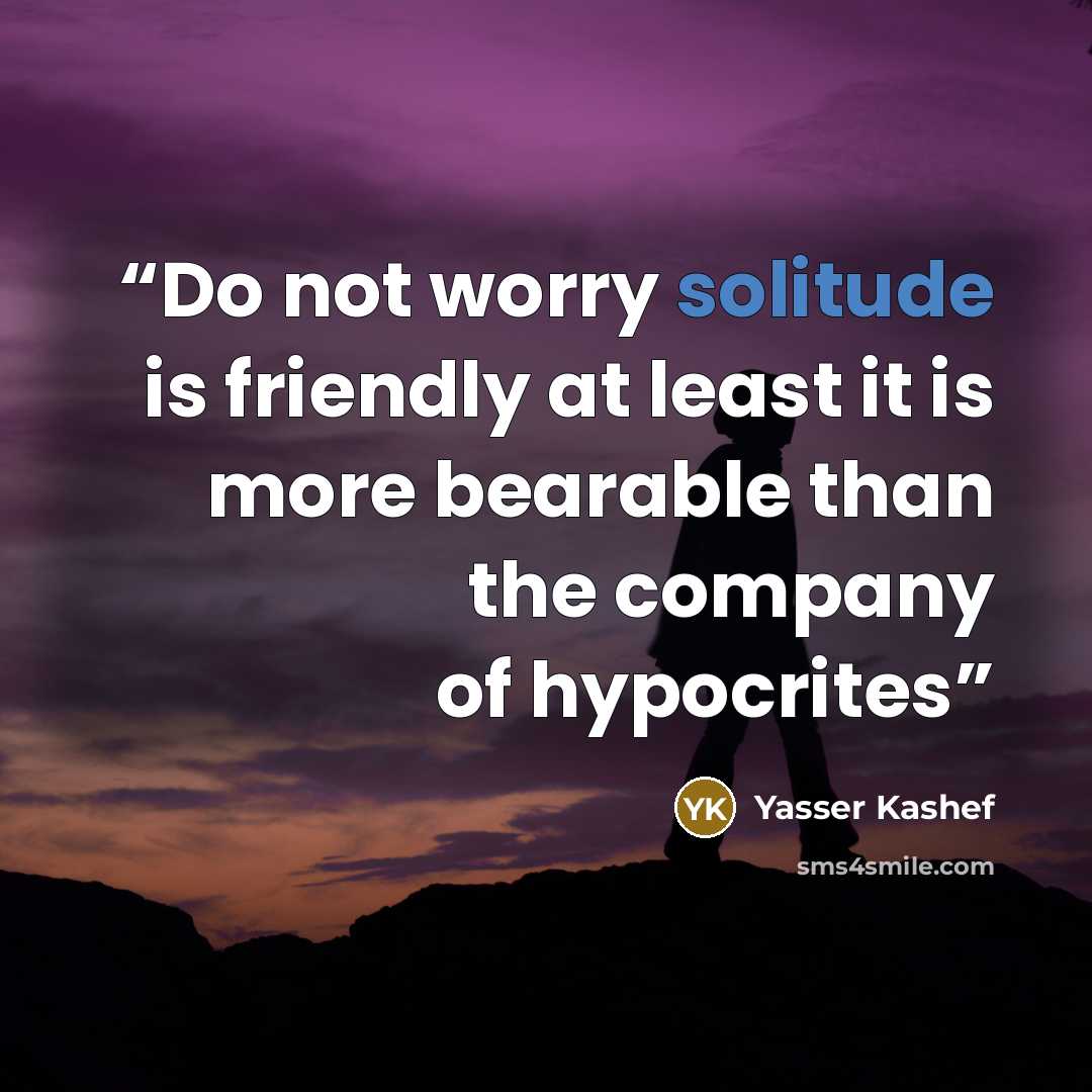 “Do not worry solitude is friendly at least it is more bearable than the company of hypocrites” quote by Yasser Kashef