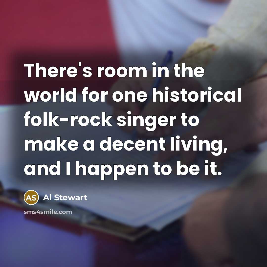 “There's room in the world for one historical folk-rock singer to make a decent living, and I happen to be it.” quote by Al Stewart