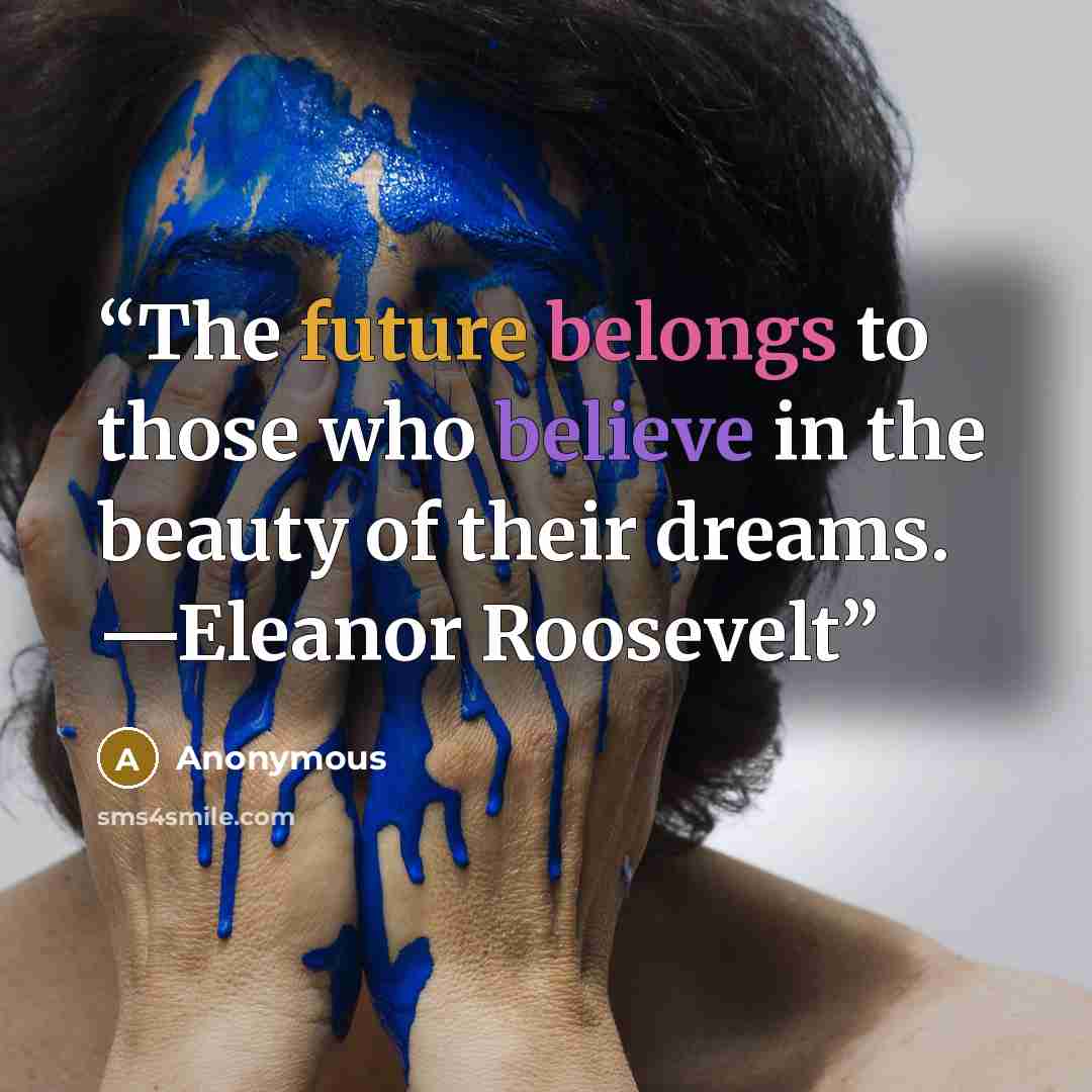 “The future belongs to those who believe in the beauty of their dreams. —Eleanor Roosevelt” quote by Anonymous