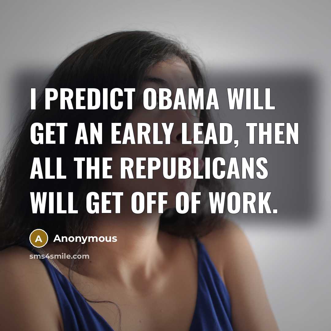 “I predict Obama will get an early lead, then all the Republicans will get off of work.” quote by Anonymous