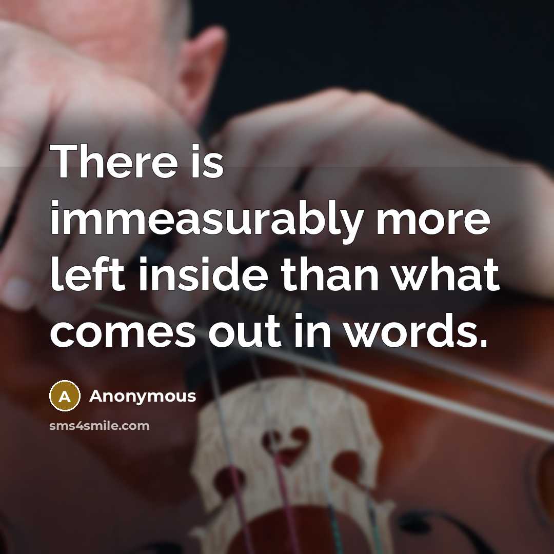 “There is immeasurably more left inside than what comes out in words.” quote by Anonymous