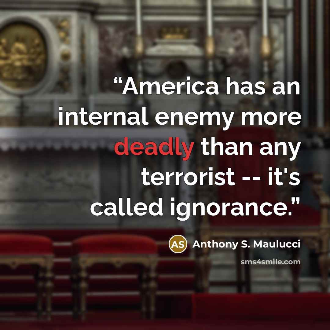 “America has an internal enemy more deadly than any terrorist -- it's called ignorance.” quote by Anthony S. Maulucci
