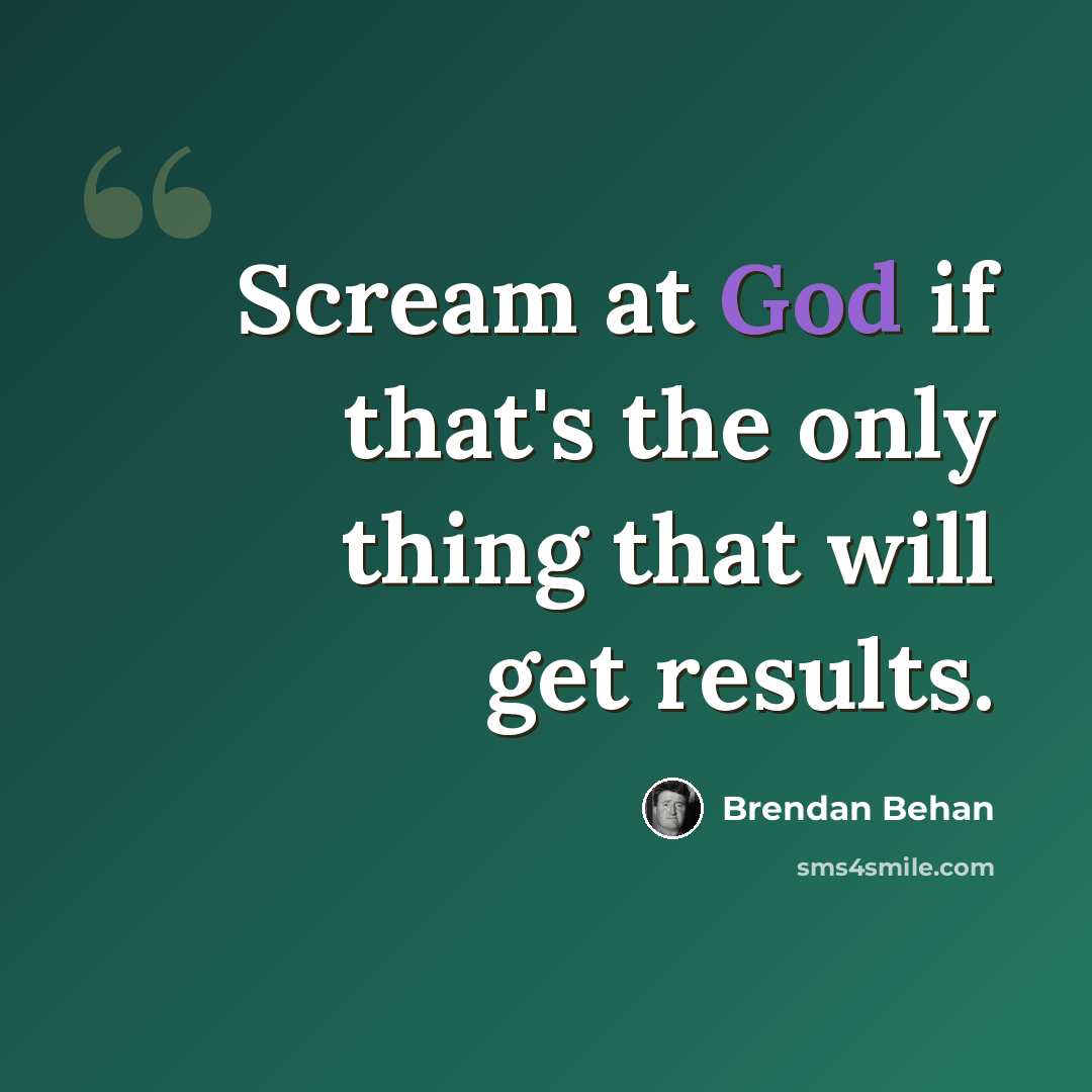 “Scream at God if that's the only thing that will get results.” quote by Brendan Behan
