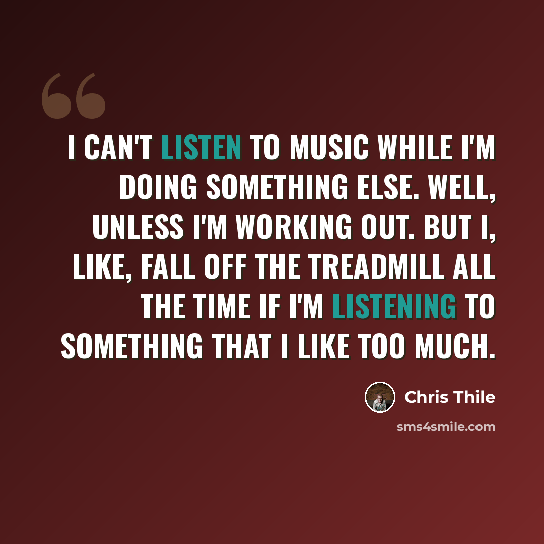 “I can't listen to music while I'm doing something else. Well, unless I'm working out. But I, like, fall off the treadmill all the time if I'm listening to something that I like too much.” quote by Chris Thile