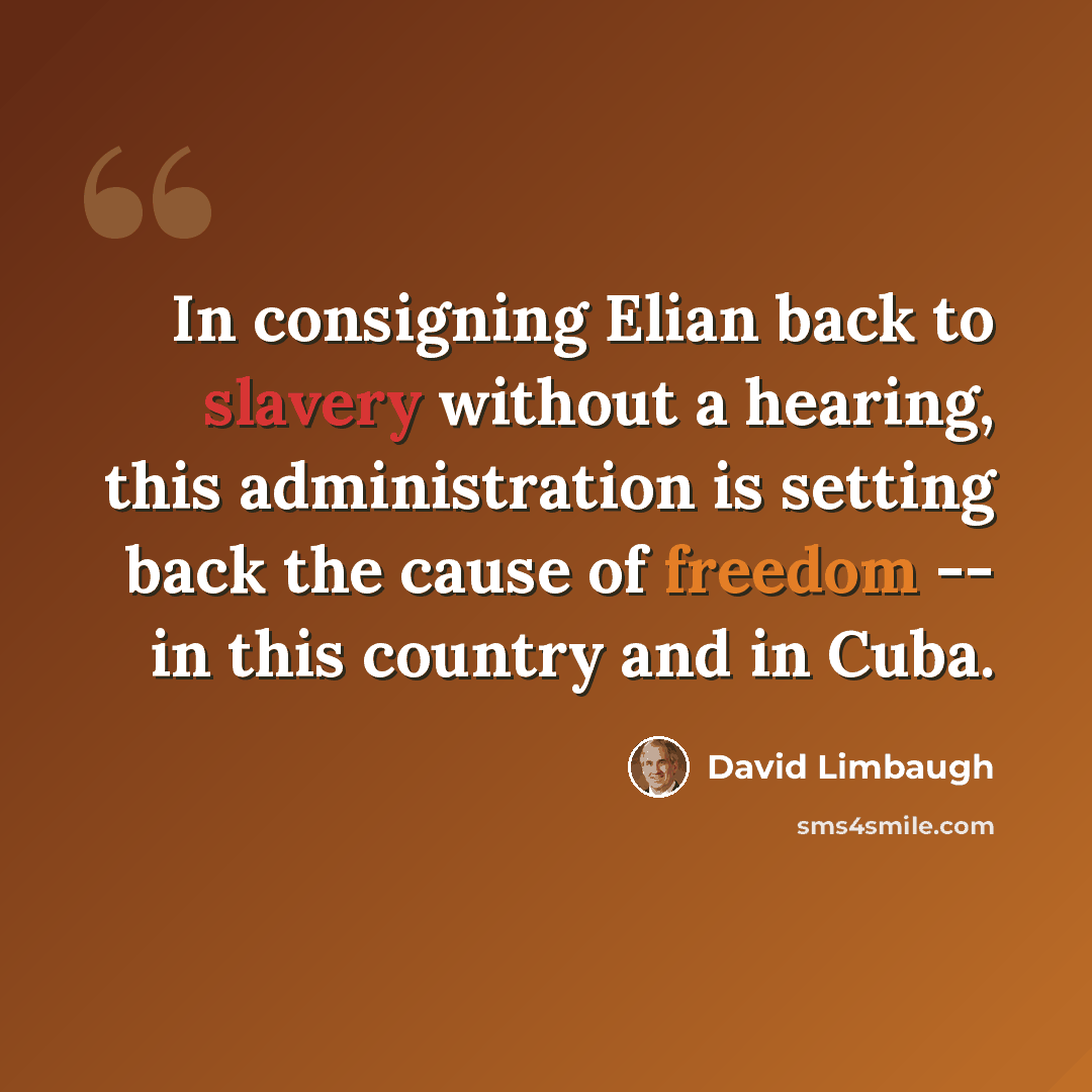“In consigning Elian back to slavery without a hearing, this administration is setting back the cause of freedom -- in this country and in Cuba.” quote by David Limbaugh