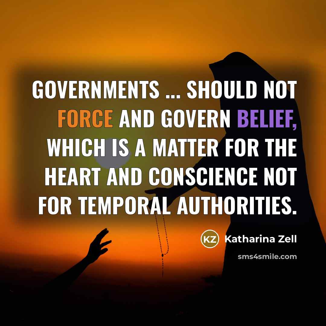 “Governments ... should not force and govern belief, which is a matter for the heart and conscience not for temporal authorities.” quote by Katharina Zell