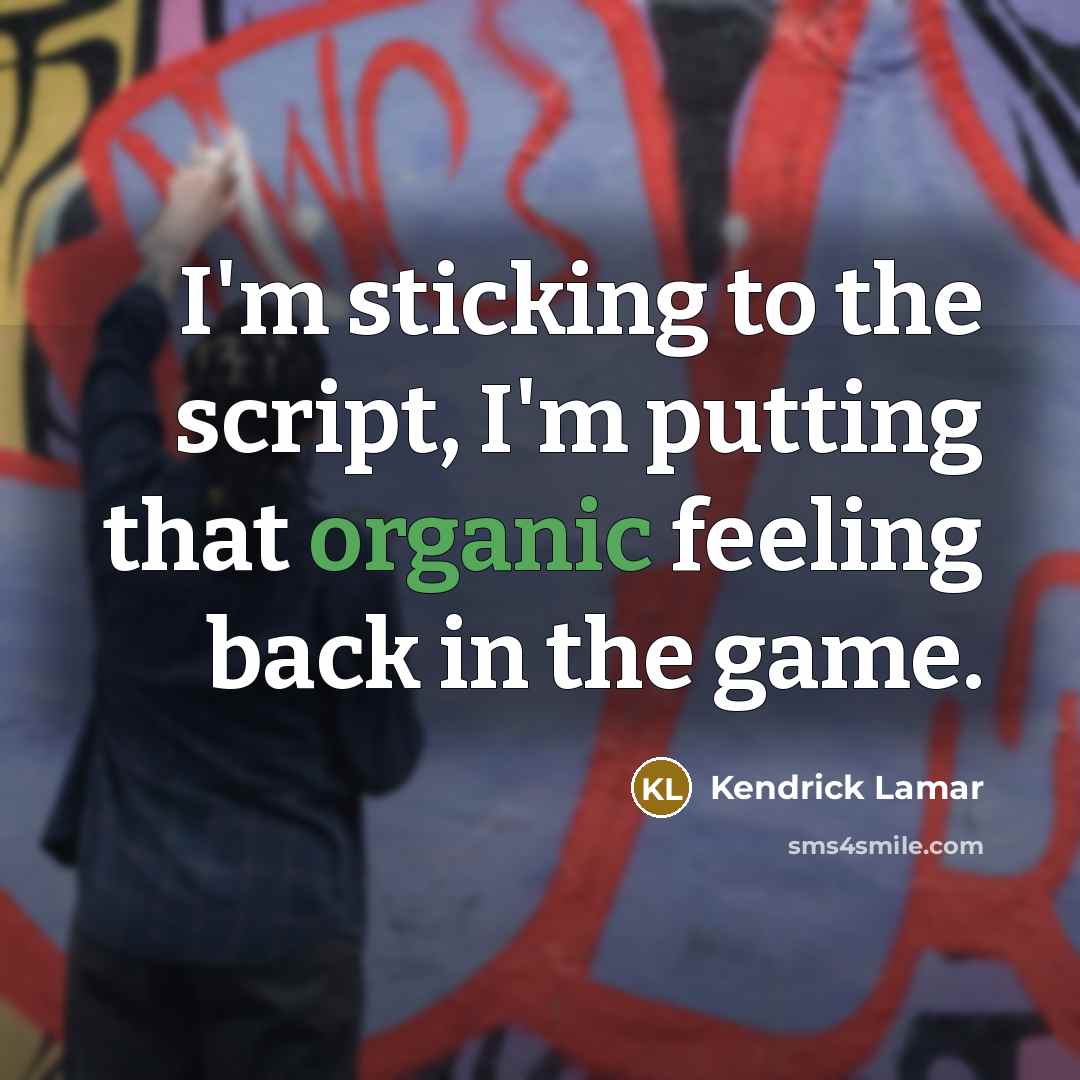 “I'm sticking to the script, I'm putting that organic feeling back in the game.” quote by Kendrick Lamar