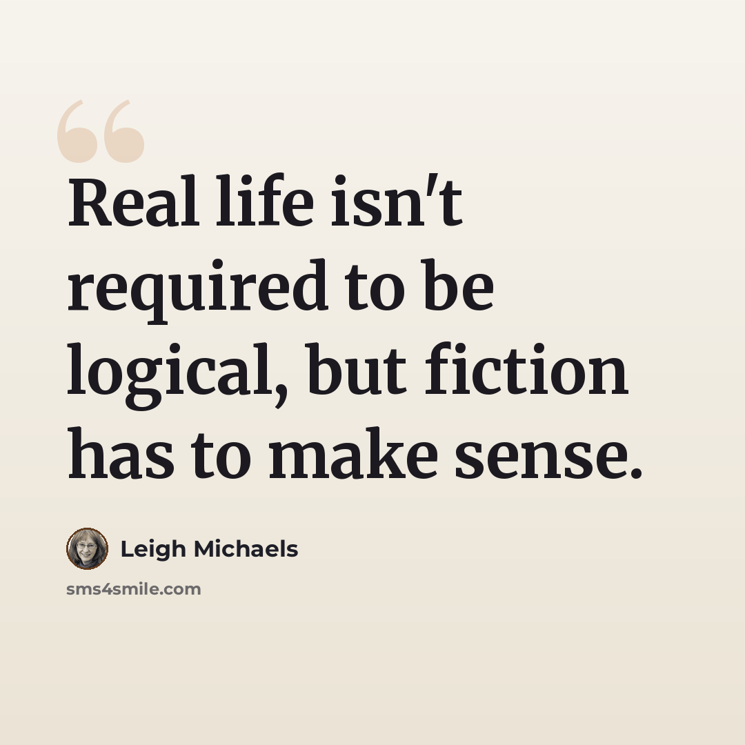 “Real life isn't required to be logical, but fiction has to make sense.” quote by Leigh Michaels