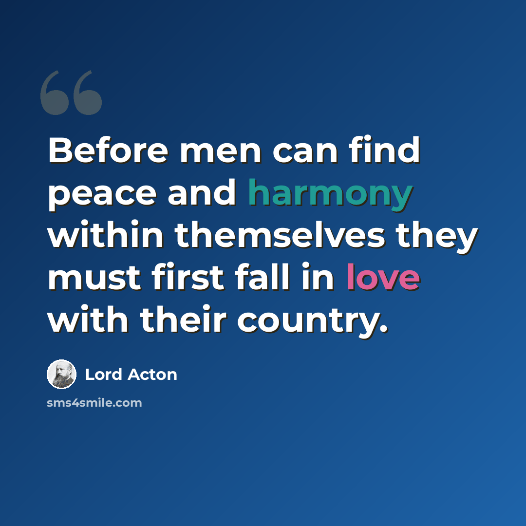 “Before men can find peace and harmony within themselves they must first fall in love with their country.” quote by Lord Acton