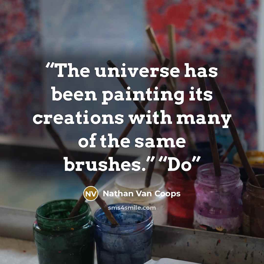 “The universe has been painting its creations with many of the same brushes.” “Do” quote by Nathan Van Coops