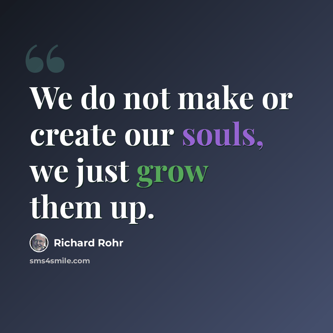 “We do not make or create our souls, we just grow them up.” quote by Richard Rohr