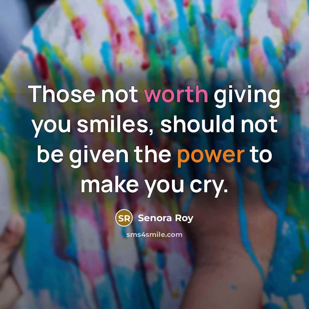 “Those not worth giving you smiles, should not be given the power to make you cry.” quote by Senora Roy