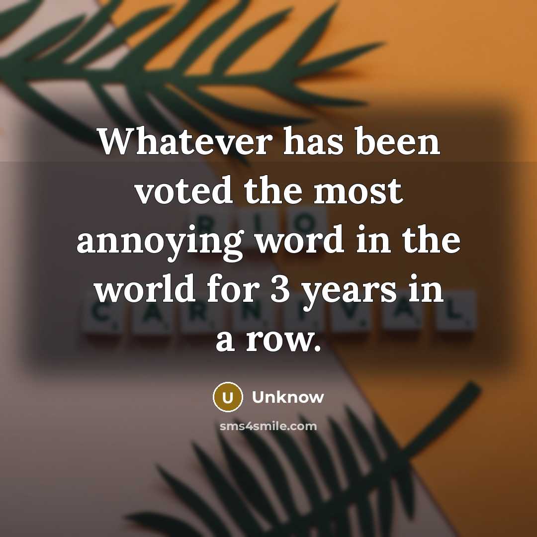 “Whatever has been voted the most annoying word in the world for 3 years in a row.” quote by Unknow