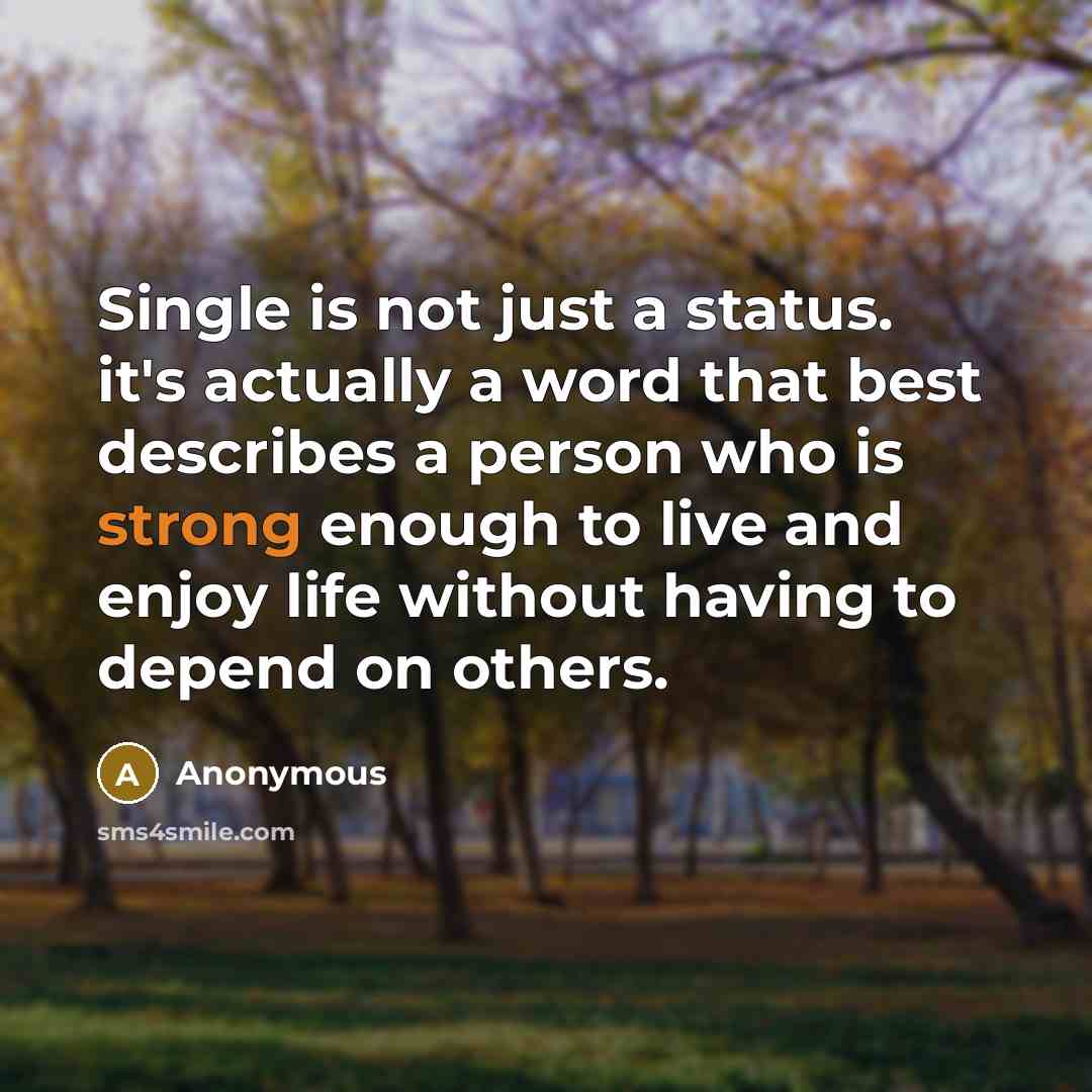 “Single is not just a status. it's actually a word that best describes a person who is strong enough to live and enjoy life without having to depend on others.” quote by Anonymous