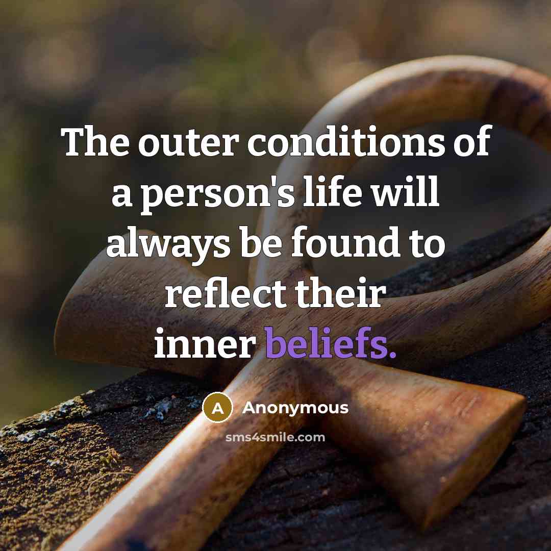 “The outer conditions of a person's life will always be found to reflect their inner beliefs.” quote by Anonymous