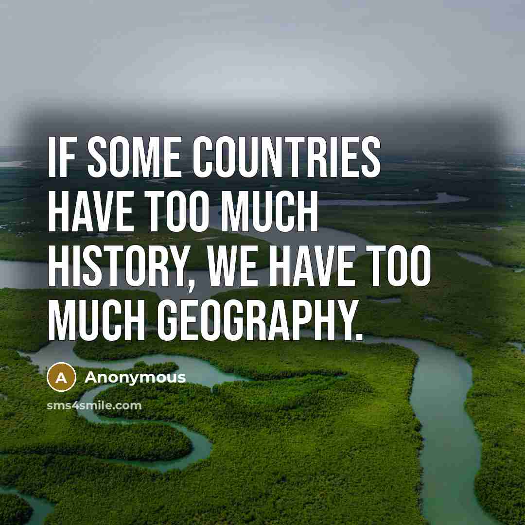 “If some countries have too much history, we have too much geography.” quote by Anonymous