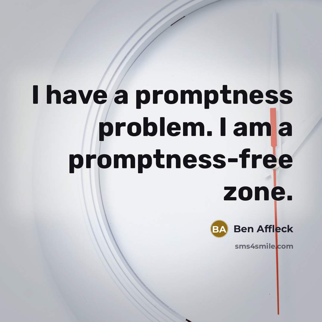 “I have a promptness problem. I am a promptness-free zone.” quote by Ben Affleck
