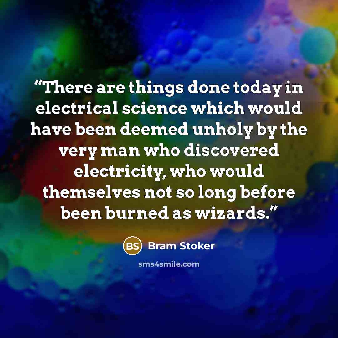 “There are things done today in electrical science which would have been deemed unholy by the very man who discovered electricity, who would themselves not so long before been burned as wizards.” quote by Bram Stoker