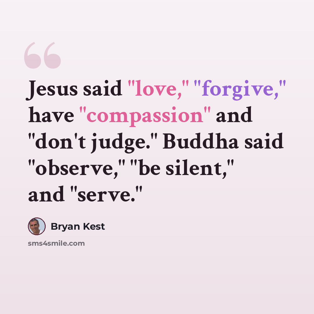 “Jesus said "love," "forgive," have "compassion" and "don't judge." Buddha said "observe," "be silent," and "serve."” quote by Bryan Kest