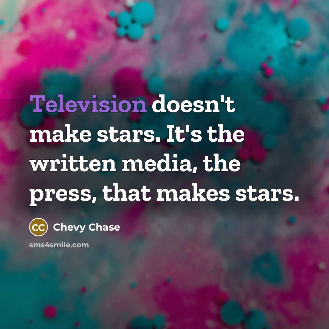 “Television doesn't make stars. It's the written media, the press, that makes stars.” quote by Chevy Chase