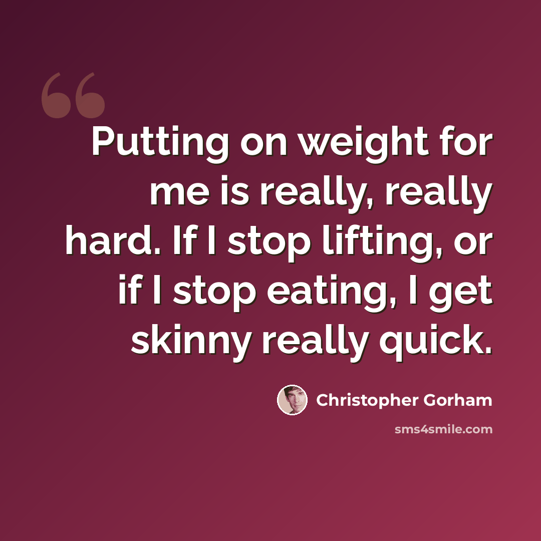 “Putting on weight for me is really, really hard. If I stop lifting, or if I stop eating, I get skinny really quick.” quote by Christopher Gorham