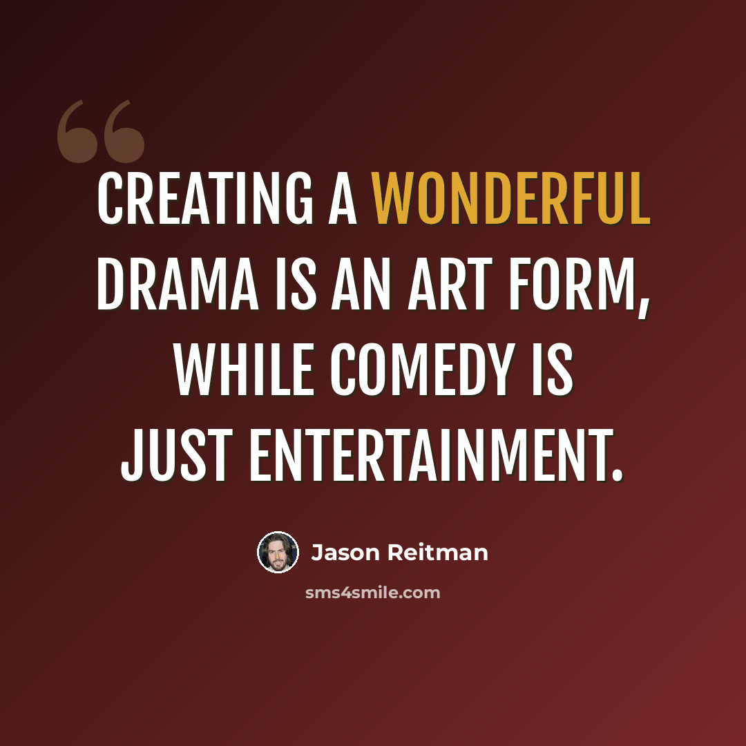 “Creating a wonderful drama is an art form, while comedy is just entertainment.” quote by Jason Reitman