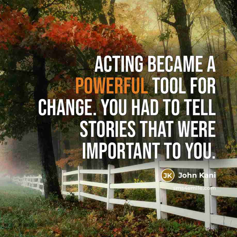 “Acting became a powerful tool for change. You had to tell stories that were important to you.” quote by John Kani