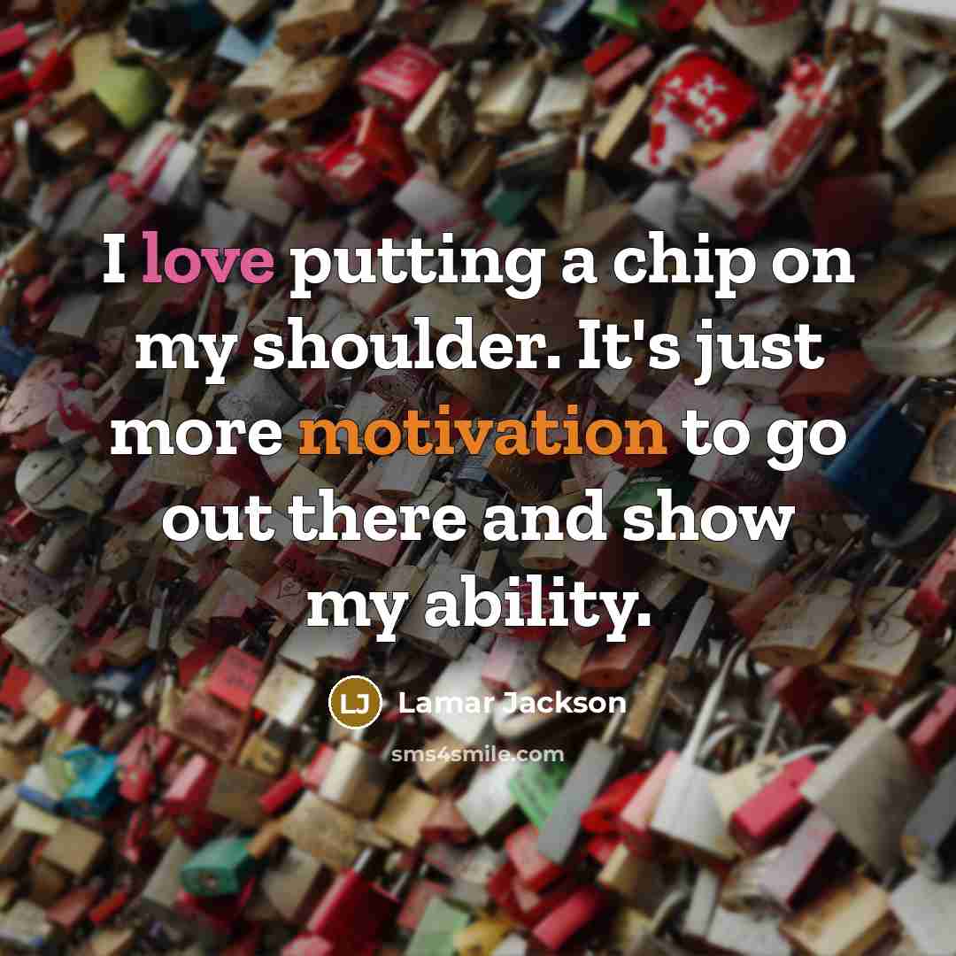 “I love putting a chip on my shoulder. It's just more motivation to go out there and show my ability.” quote by Lamar Jackson