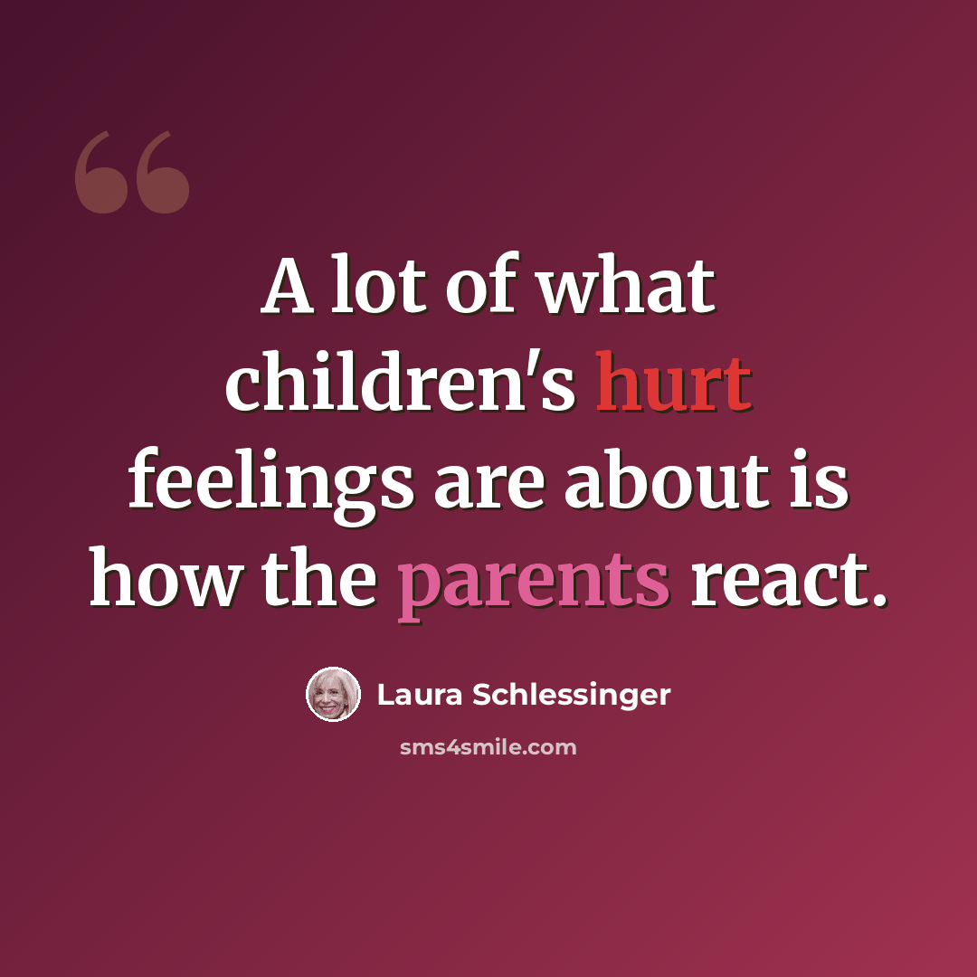 “A lot of what children's hurt feelings are about is how the parents react.” quote by Laura Schlessinger