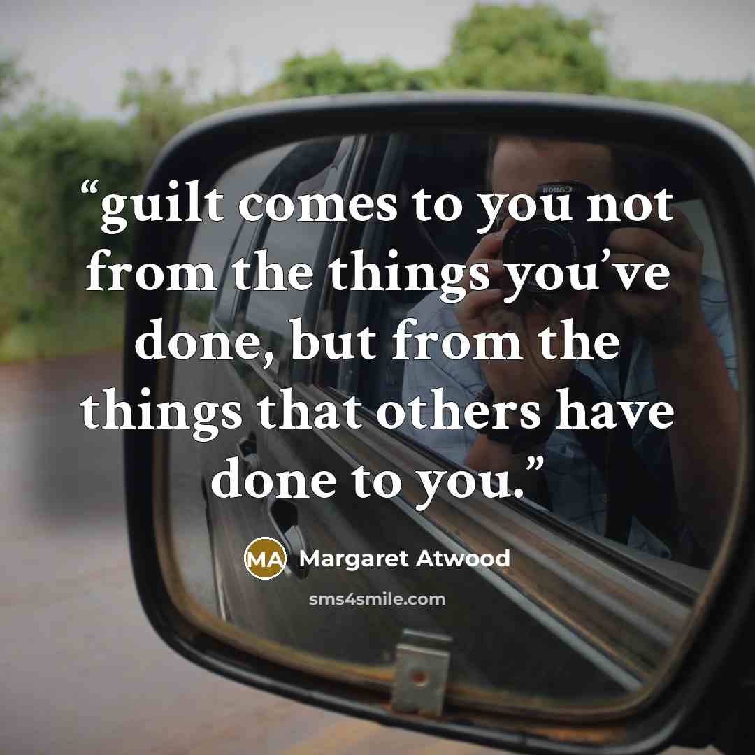 “guilt comes to you not from the things you’ve done, but from the things that others have done to you.” quote by Margaret Atwood