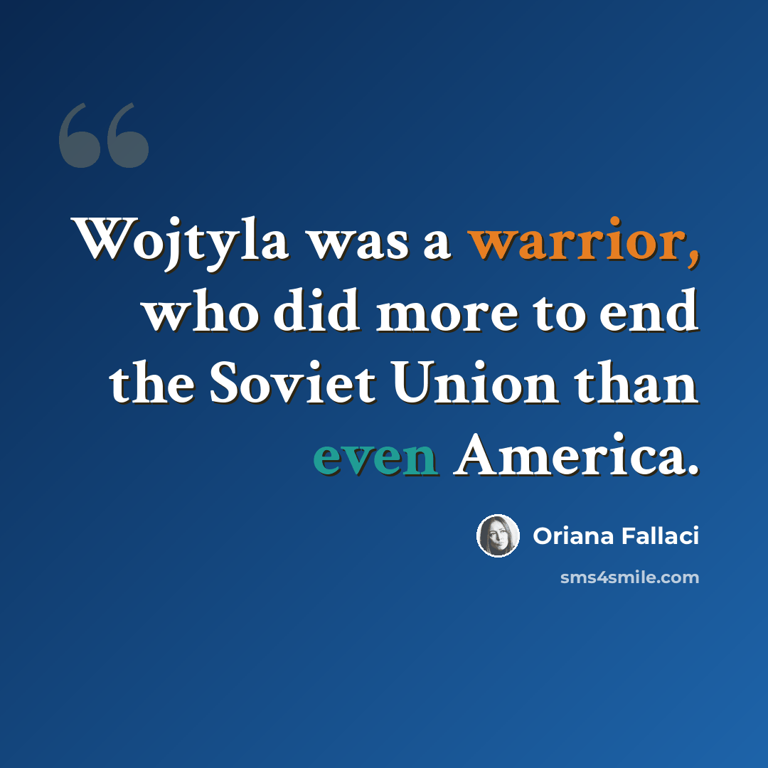“Wojtyla was a warrior, who did more to end the Soviet Union than even America.” quote by Oriana Fallaci
