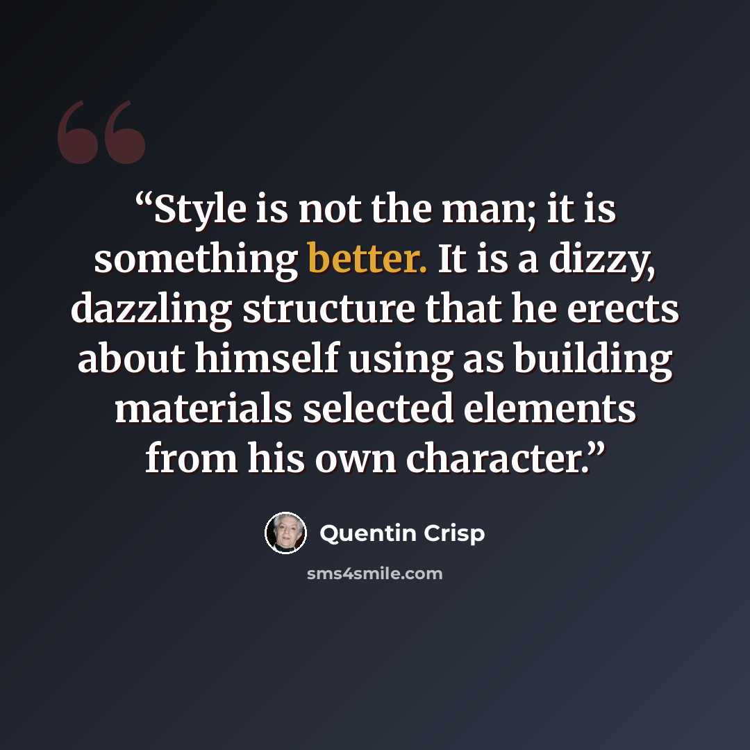 “Style is not the man; it is something better. It is a dizzy, dazzling structure that he erects about himself using as building materials selected elements from his own character.” quote by Quentin Crisp