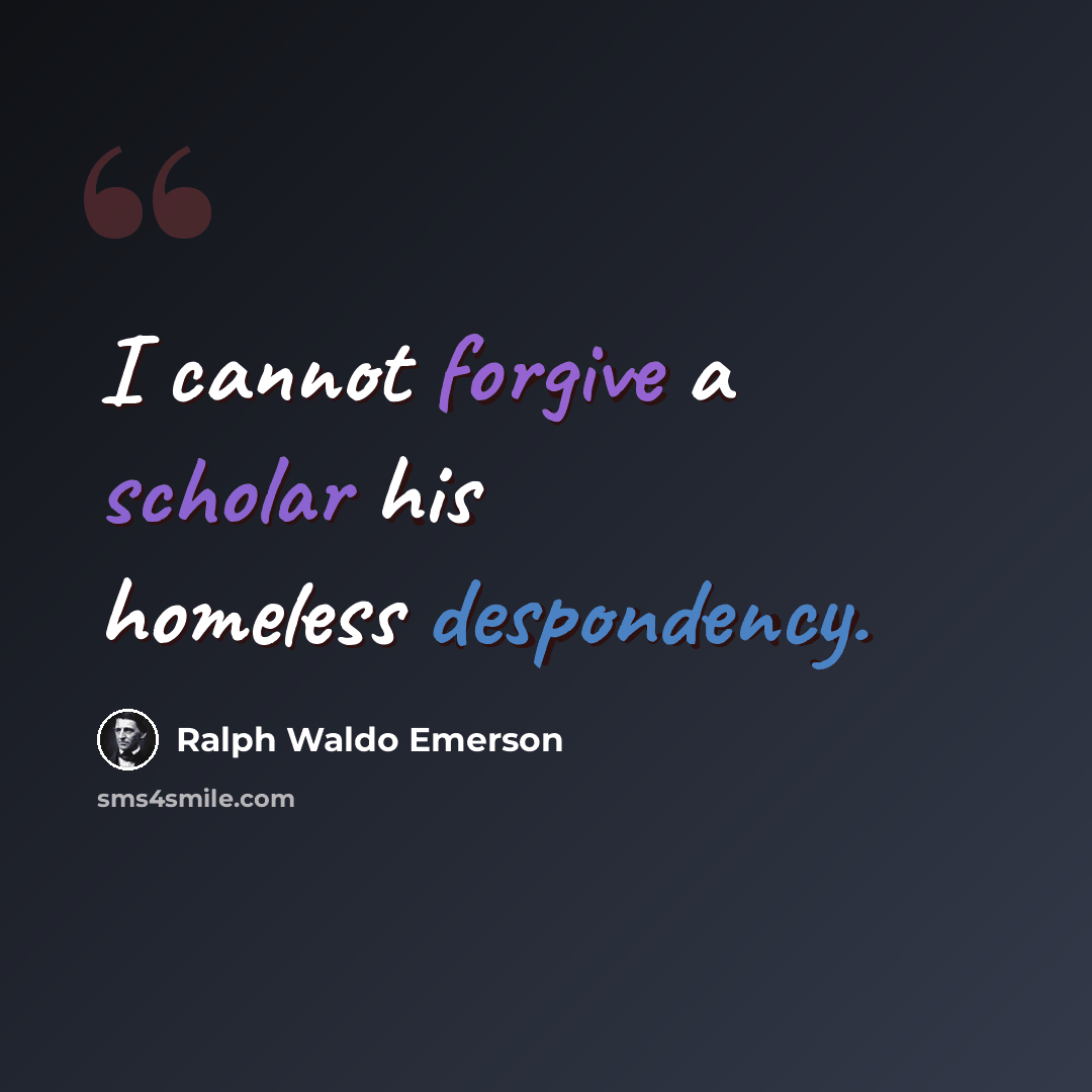 “I cannot forgive a scholar his homeless despondency.” quote by Ralph Waldo Emerson