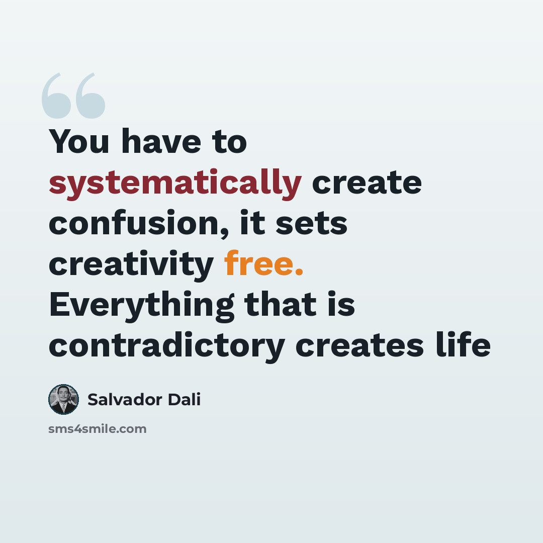 “You have to systematically create confusion, it sets creativity free. Everything that is contradictory creates life” quote by Salvador Dali