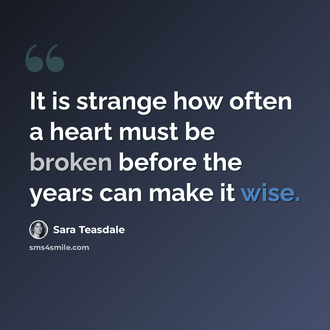 “It is strange how often a heart must be broken before the years can make it wise.” quote by Sara Teasdale