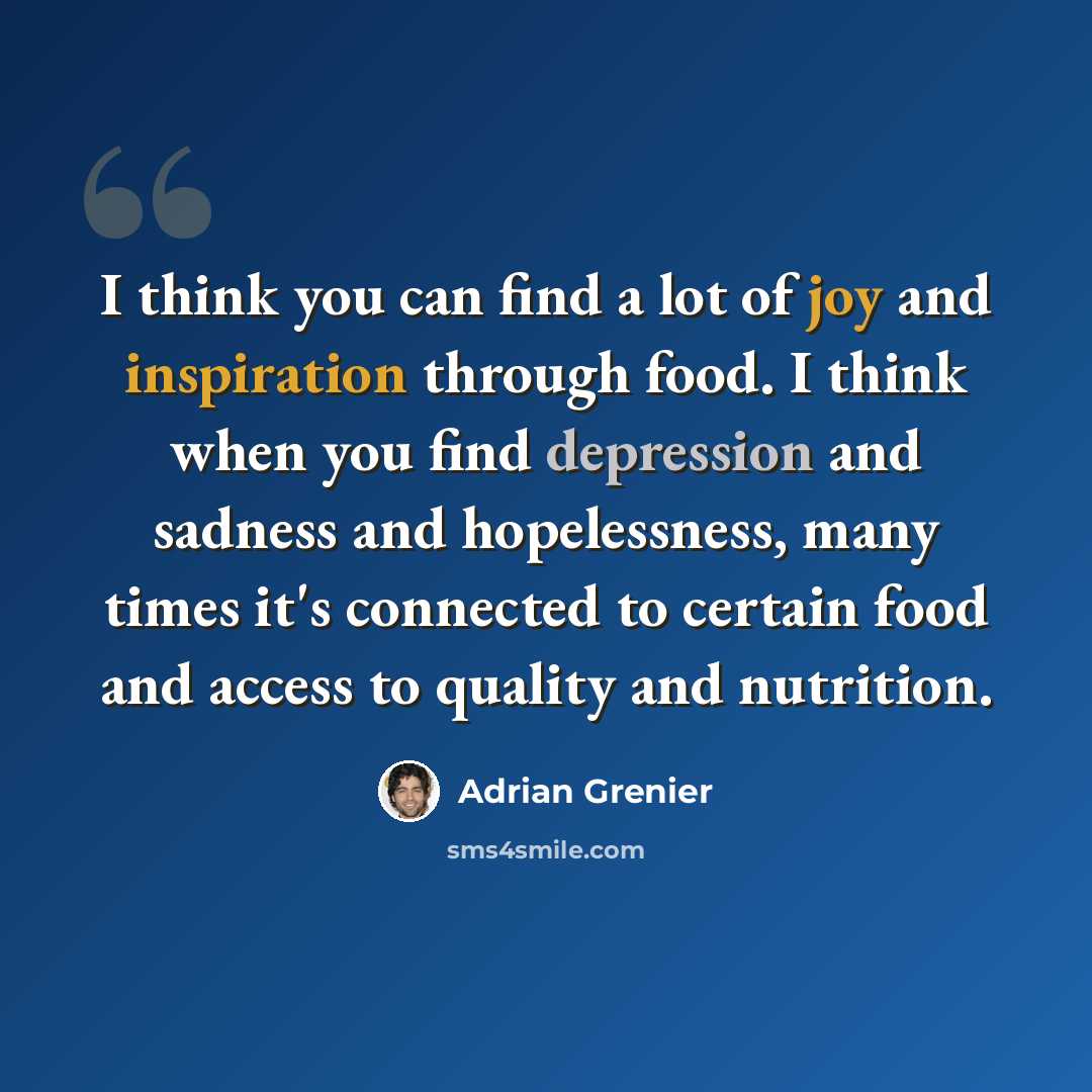 “I think you can find a lot of joy and inspiration through food. I think when you find depression and sadness and hopelessness, many times it's connected to certain food and access to quality and nutrition.” quote by Adrian Grenier