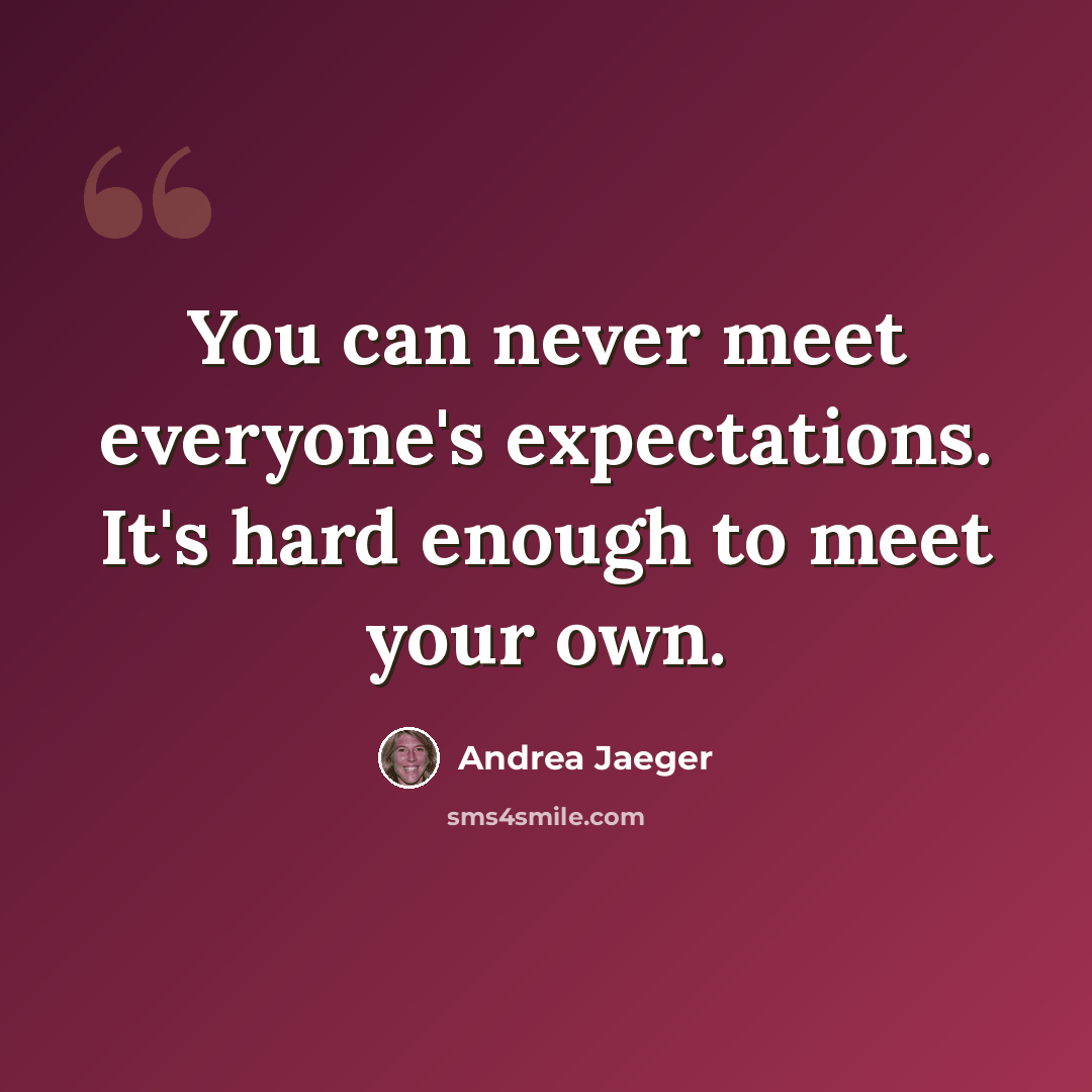 “You can never meet everyone's expectations. It's hard enough to meet your own.” quote by Andrea Jaeger