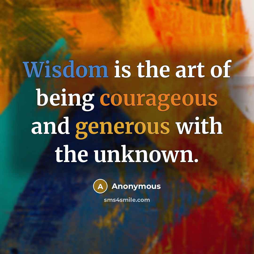 “Wisdom is the art of being courageous and generous with the unknown.” quote by Anonymous