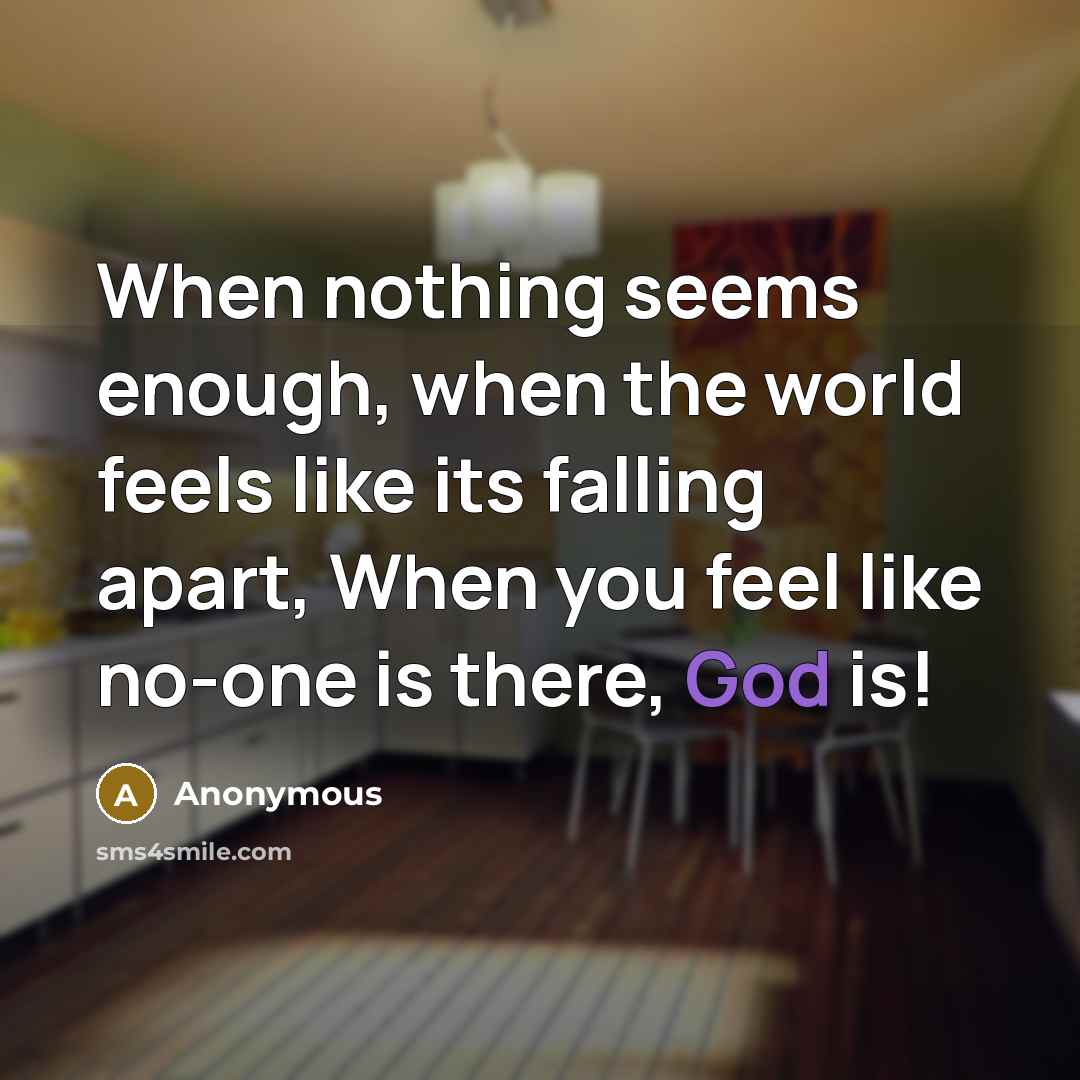 “When nothing seems enough, when the world feels like its falling apart, When you feel like no-one is there, God is!” quote by Anonymous