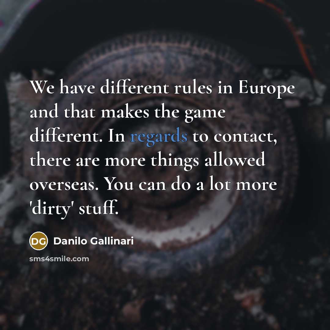 “We have different rules in Europe and that makes the game different. In regards to contact, there are more things allowed overseas. You can do a lot more 'dirty' stuff.” quote by Danilo Gallinari