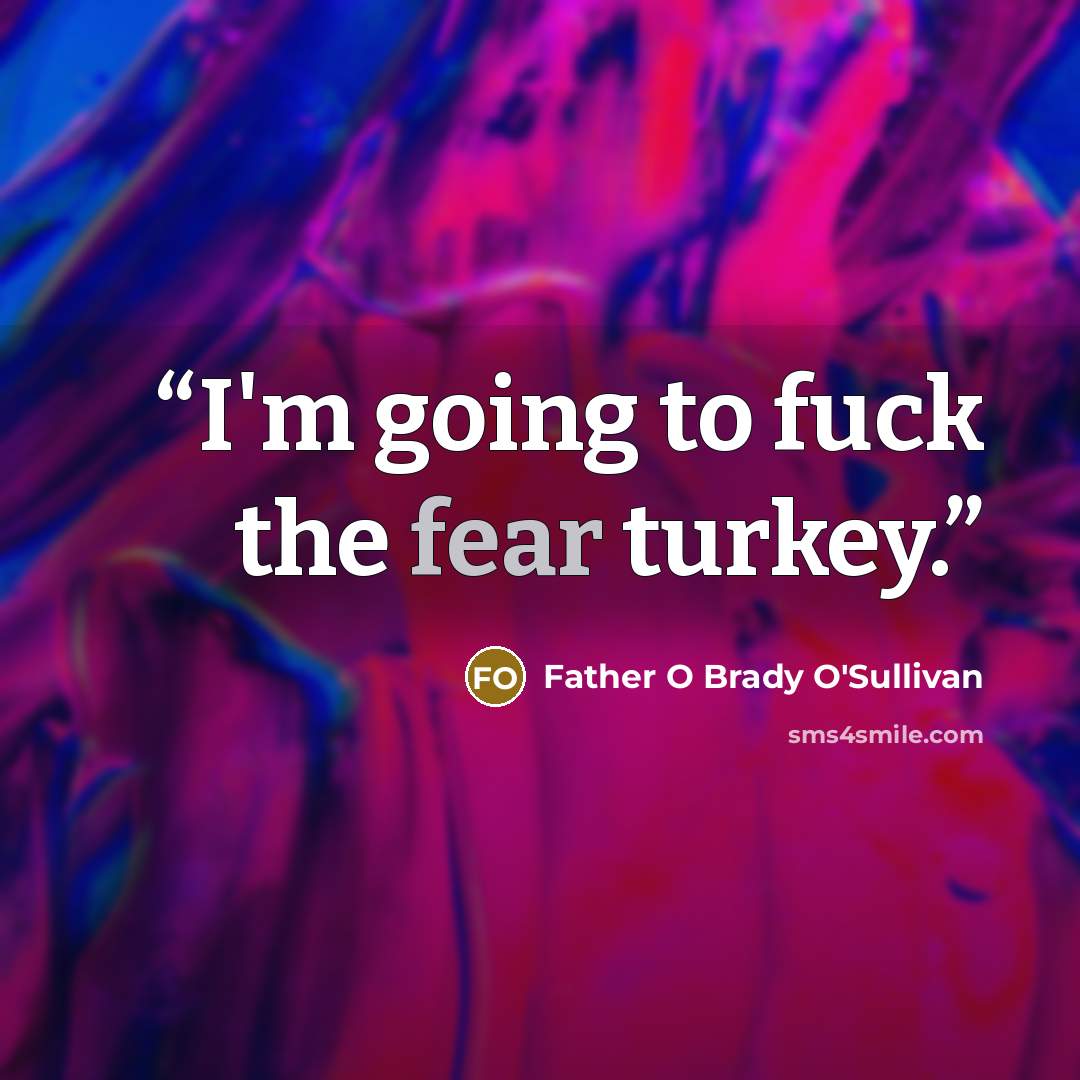 “I'm going to fuck the fear turkey.” quote by Father O Brady O'Sullivan