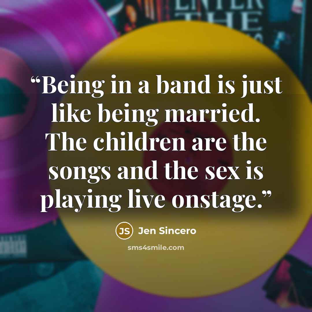 “Being in a band is just like being married. The children are the songs and the sex is playing live onstage.” quote by Jen Sincero