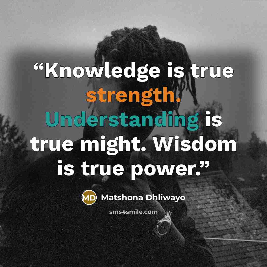 “Knowledge is true strength. Understanding is true might. Wisdom is true power.” quote by Matshona Dhliwayo