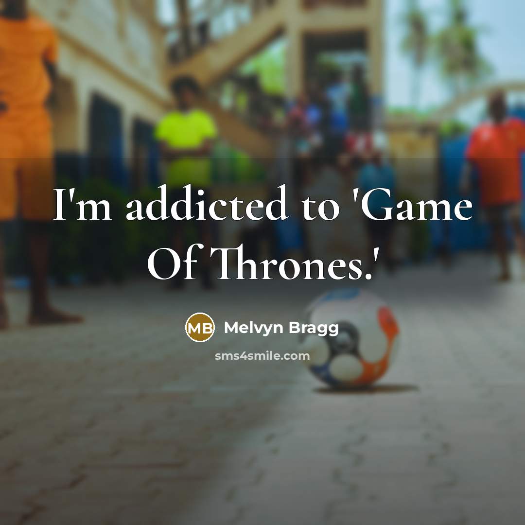 “I'm addicted to 'Game Of Thrones.'” quote by Melvyn Bragg